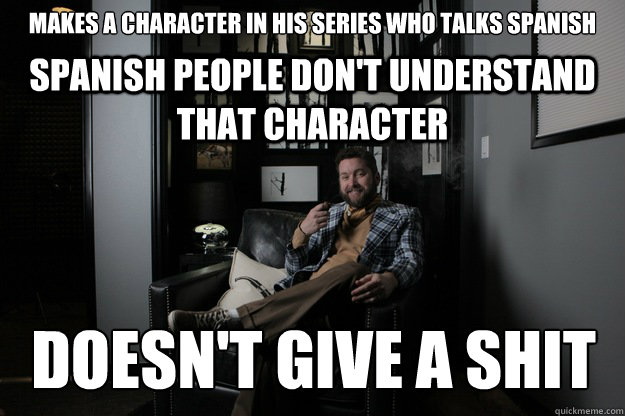 Makes a character in his series who talks spanish  spanish people don't understand that character Doesn't give a shit - Makes a character in his series who talks spanish  spanish people don't understand that character Doesn't give a shit  benevolent bro burnie