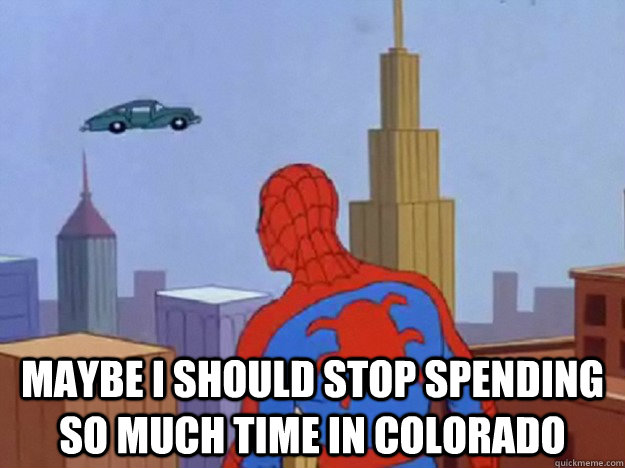  Maybe I should stop spending so much time in Colorado -  Maybe I should stop spending so much time in Colorado  Stoned Spiderman