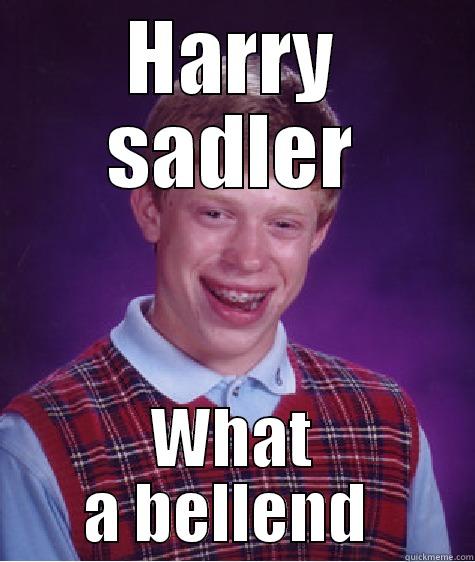 HARRY SADLER WHAT A BELLEND  Bad Luck Brian