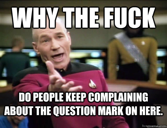 why the fuck do people keep complaining about the question mark on here.  Annoyed Picard HD