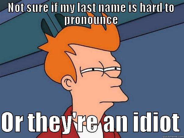 Everytime someone butchers my last name . . . - NOT SURE IF MY LAST NAME IS HARD TO PRONOUNCE  OR THEY'RE AN IDIOT Futurama Fry