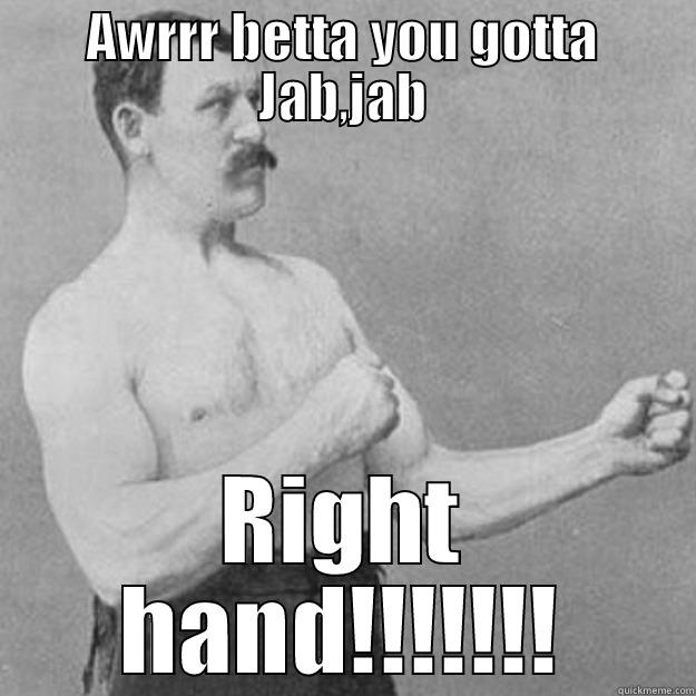 AWRRR BETTA YOU GOTTA JAB,JAB RIGHT HAND!!!!!!! overly manly man