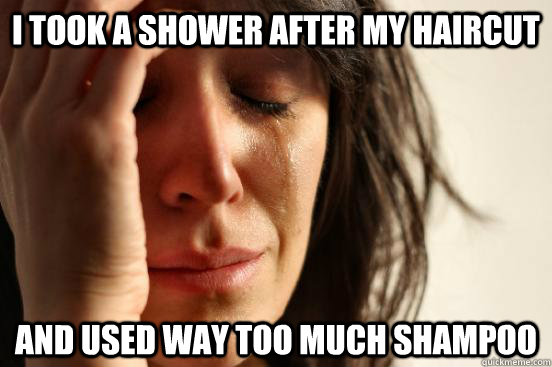 I took a shower after my haircut And used way too much shampoo  First World Problems