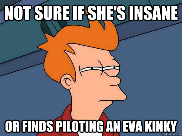 Not sure if she's Insane Or finds piloting an Eva kinky  Futurama Fry