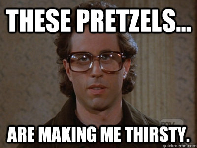 These pretzels... ARE MAKING ME THIRSTY.  Hipster Seinfeld