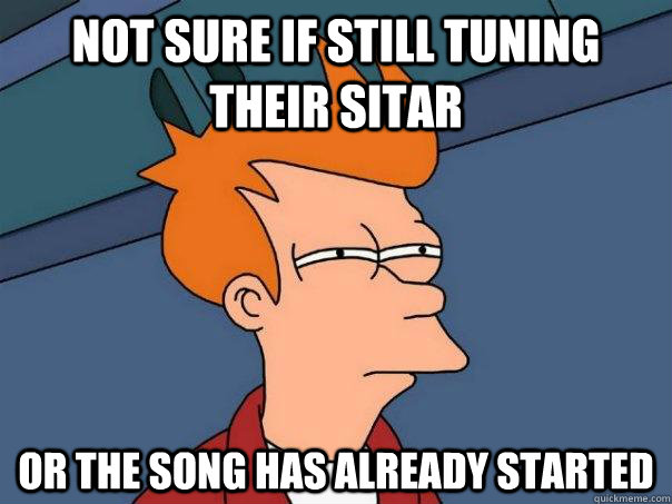 Not sure if still tuning their sitar Or the song has already started  Futurama Fry