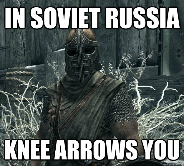 In soviet russia knee arrows you  Skyrim Guard