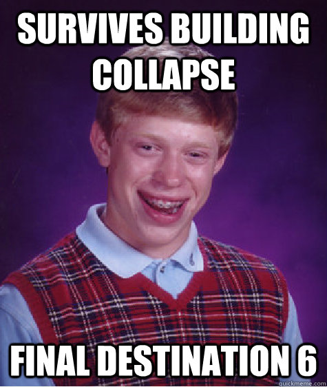 Survives building collapse Final Destination 6 - Survives building collapse Final Destination 6  Bad Luck Brian