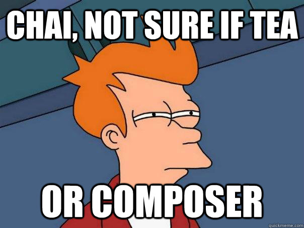 Chai, Not sure if tea  or composer  Futurama Fry