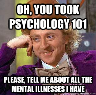 Oh, you took psychology 101 please, tell me about all the mental illnesses i have - Oh, you took psychology 101 please, tell me about all the mental illnesses i have  Condescending Wonka