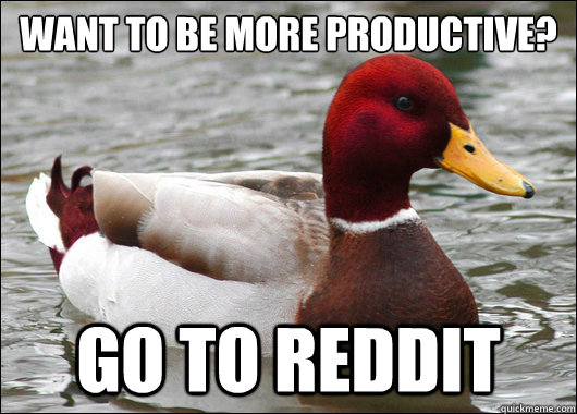want to be more productive?
 go to reddit  Malicious Advice Mallard