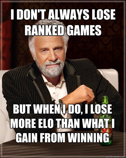 I don't always lose ranked games But when I do, I lose more ELO than what I gain from winning  The Most Interesting Man In The World