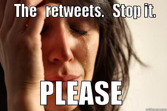   THE   RETWEETS.   STOP IT. PLEASE First World Problems