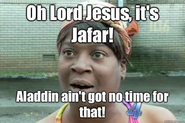 Oh Lord Jesus, it's Jafar! Aladdin ain't got no time for that!  
