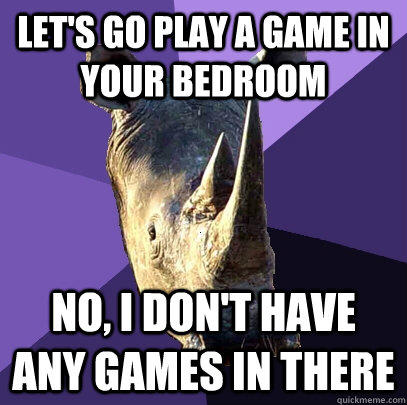 let's go play a game in your bedroom No, I don't have any games in there  Sexually Oblivious Rhino