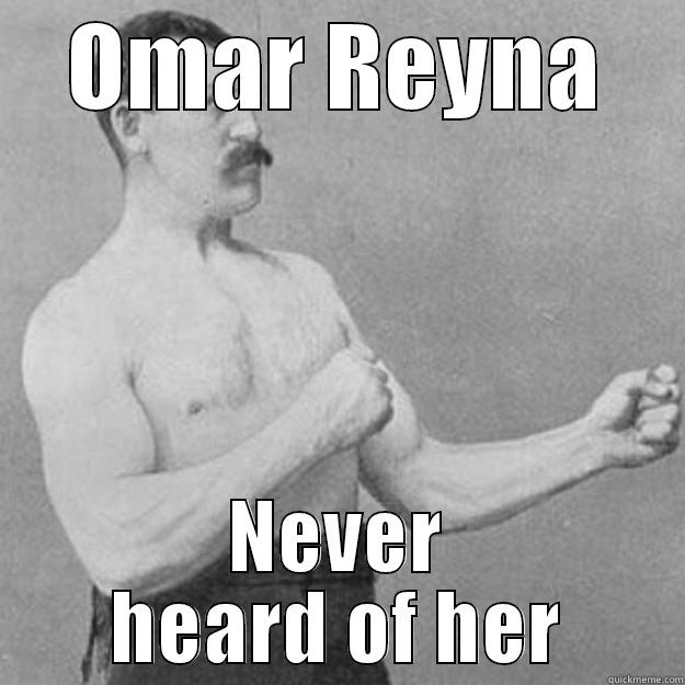 OMAR REYNA NEVER HEARD OF HER overly manly man