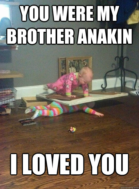 You were my brother anakin I loved you  