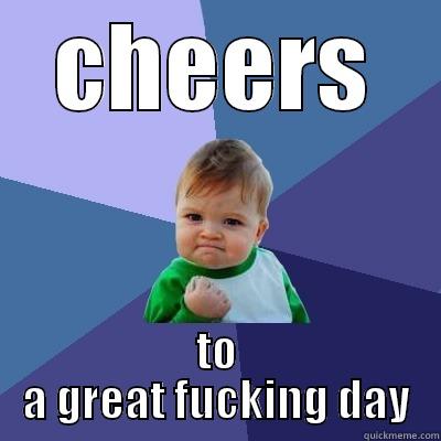 CHEERS TO A GREAT FUCKING DAY Success Kid