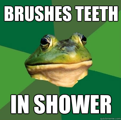 Brushes teeth in shower  Foul Bachelor Frog