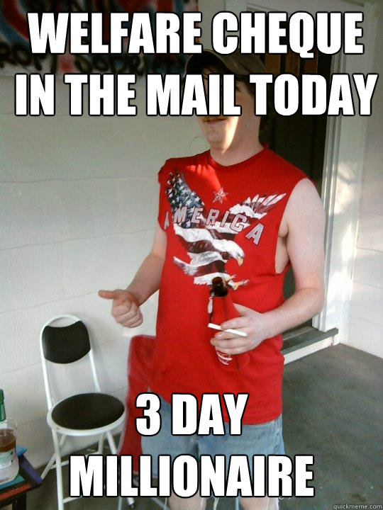 Welfare cheque in the mail today 3 day millionaire  Redneck Randal