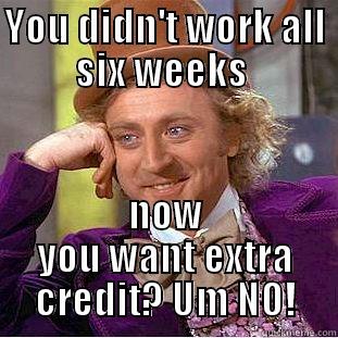 YOU DIDN'T WORK ALL SIX WEEKS  NOW YOU WANT EXTRA CREDIT? UM NO! Condescending Wonka
