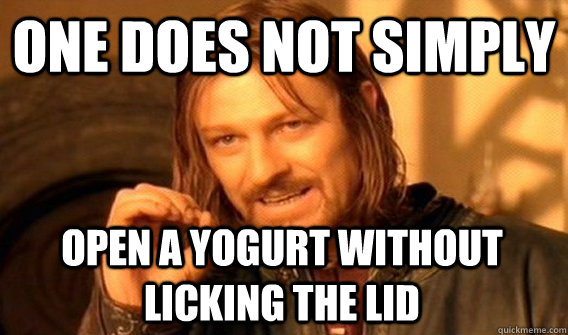 ONE DOES NOT SIMPLY Open a yogurt without licking the lid  One Does Not Simply