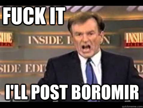 FUCK IT I'LL POST BOROMIR  Fuck it