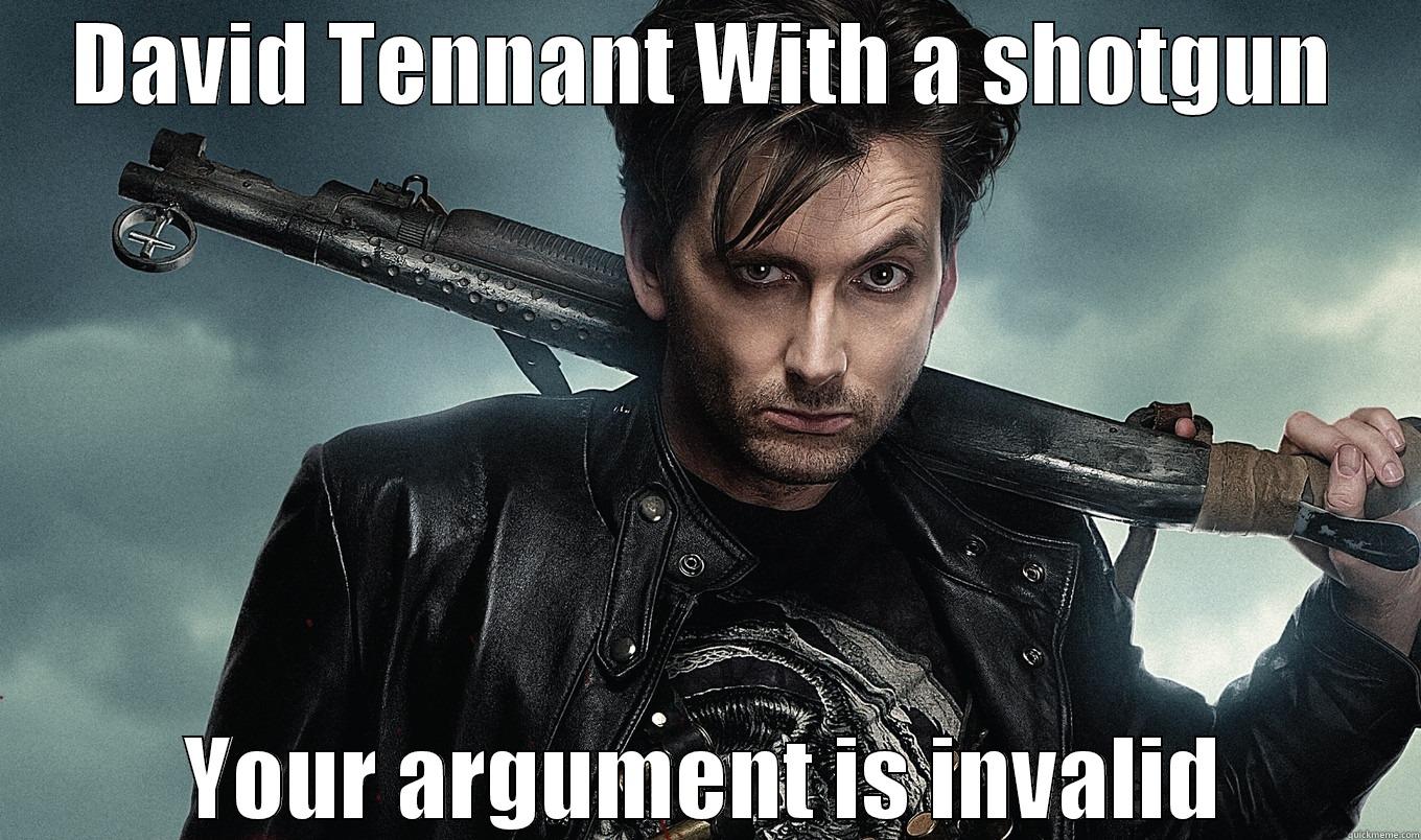 Your argument will always be invalid. - DAVID TENNANT WITH A SHOTGUN YOUR ARGUMENT IS INVALID Misc