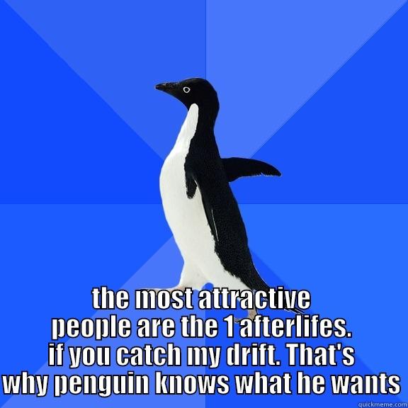  THE MOST ATTRACTIVE PEOPLE ARE THE 1 AFTERLIFES. IF YOU CATCH MY DRIFT. THAT'S WHY PENGUIN KNOWS WHAT HE WANTS Socially Awkward Penguin