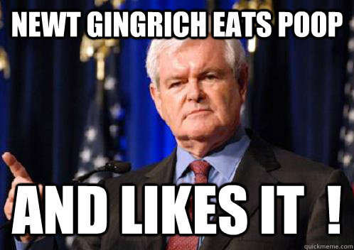Newt Gingrich eats poop and likes it  !  Scumbag Newt Gingrich
