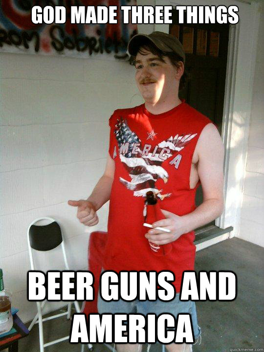 God made three things beer guns and America - God made three things beer guns and America  Redneck Randal