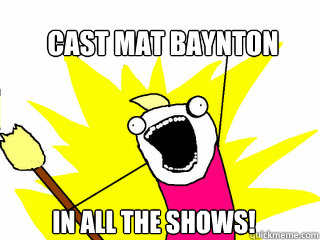 CAST MAT BAYNTON IN ALL THE SHOWS!  All The Things