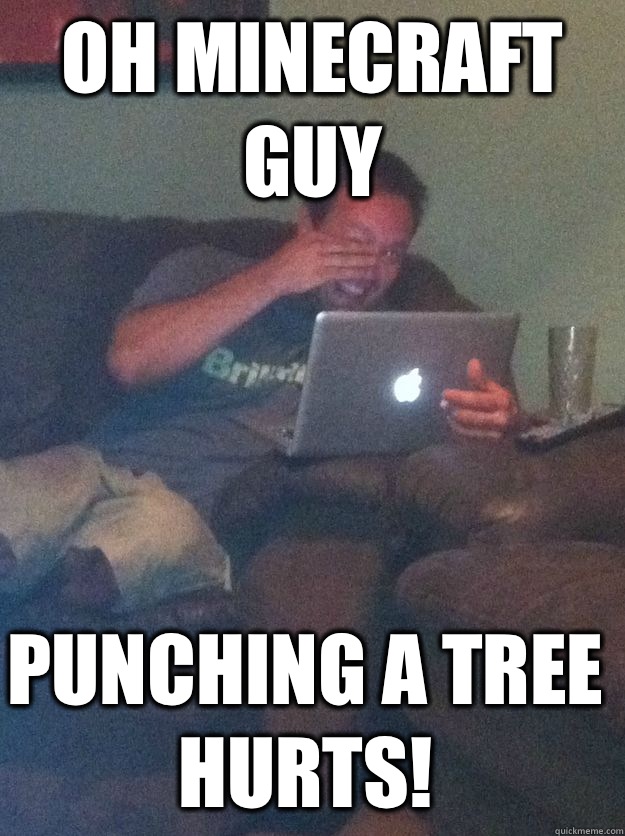 Oh minecraft guy Punching a tree hurts! - Oh minecraft guy Punching a tree hurts!  Misc