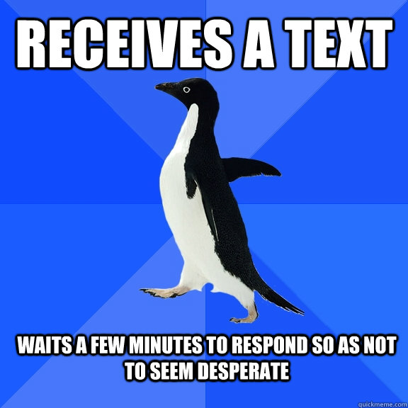 Receives a text waits a few minutes to respond so as not to seem desperate  Socially Awkward Penguin