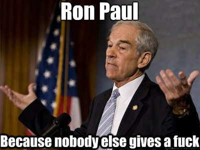 Ron Paul Because nobody else gives a fuck - Ron Paul Because nobody else gives a fuck  ron paul nobody else