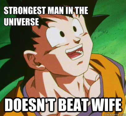 Strongest man in the universe Doesn't beat wife  Good Guy Goku