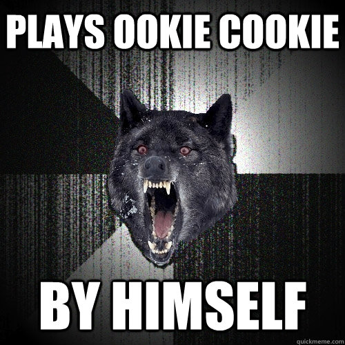 Plays ookie cookie By himself  Insanity Wolf