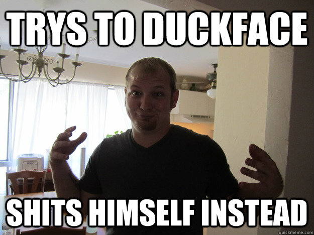Trys to duckface Shits himself instead  