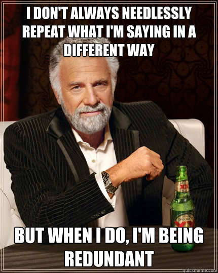 I don't always needlessly repeat what I'm saying in a different way But when i do, I'm being redundant - I don't always needlessly repeat what I'm saying in a different way But when i do, I'm being redundant  The Most Interesting Man In The World