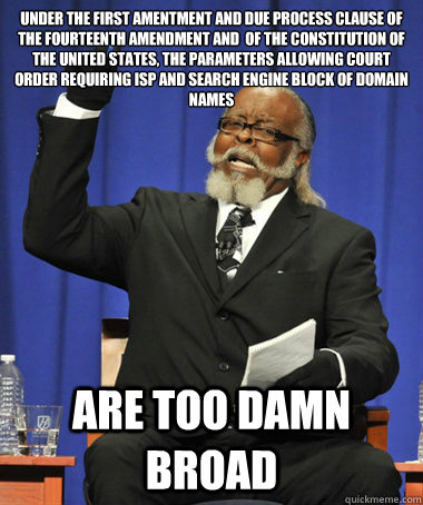 UNDER THE first amentment and DUE PROCESS CLAUSE OF THE FOURTEENTH AMENDMENT and  OF THE CONSTITUTION OF THE UNITED STATES, THE PARAMETERS ALLOWING cOURT ORDER REQUIRING ISP AND SEARCH ENGINE BLOCK OF DOMAIN NAMES  ARE Too damn BROAD  The Rent Is Too Damn High