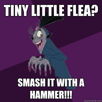 Tiny little flea? smash it with a hammer!!!  