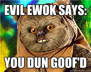 Evil Ewok Says: You dun Goof'd  Rape Ewok