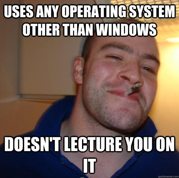 uses any operating system other than windows doesn't lecture you on it - uses any operating system other than windows doesn't lecture you on it  Misc
