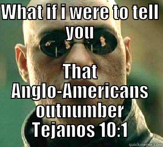 WHAT IF I WERE TO TELL YOU THAT ANGLO-AMERICANS OUTNUMBER TEJANOS 10:1 Matrix Morpheus