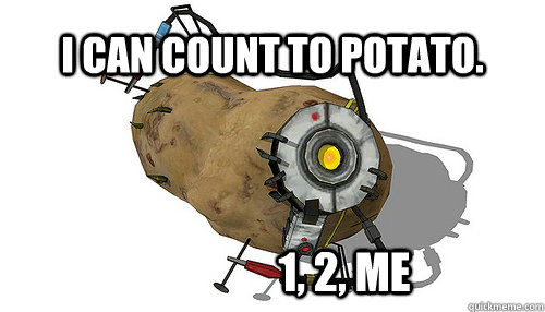 I can count to potato. 1, 2, Me  GLADos is a potato