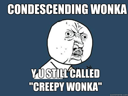 condescending wonka y u still called 
