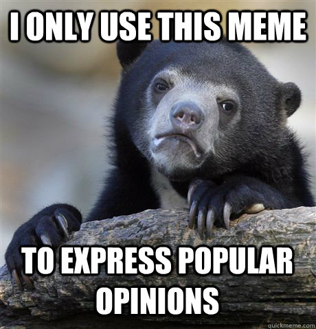 I ONLY USE THIS MEME TO EXPRESS POPULAR OPINIONS - I ONLY USE THIS MEME TO EXPRESS POPULAR OPINIONS  Confession Bear