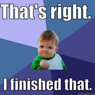 THAT'S RIGHT.    I FINISHED THAT. Success Kid