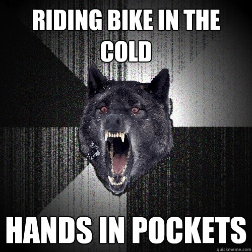 Riding bike in the cold Hands in pockets  Insanity Wolf