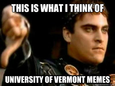 This is what I think of University of Vermont Memes  Downvoting Roman